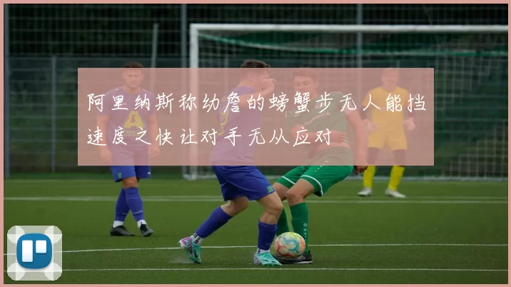 阿里纳斯称幼詹的螃蟹步无人能挡速度之快让对手无从应对