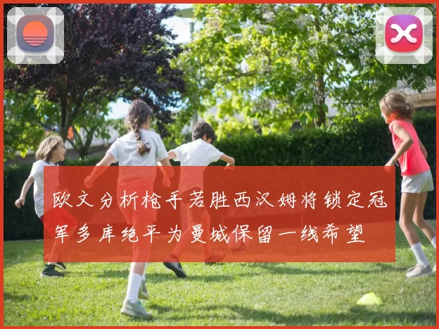 欧文分析枪手若胜西汉姆将锁定冠军多库绝平为曼城保留一线希望