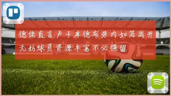 德佬直言卢卡库德布劳内如若离开无妨球员资源丰富不必强留