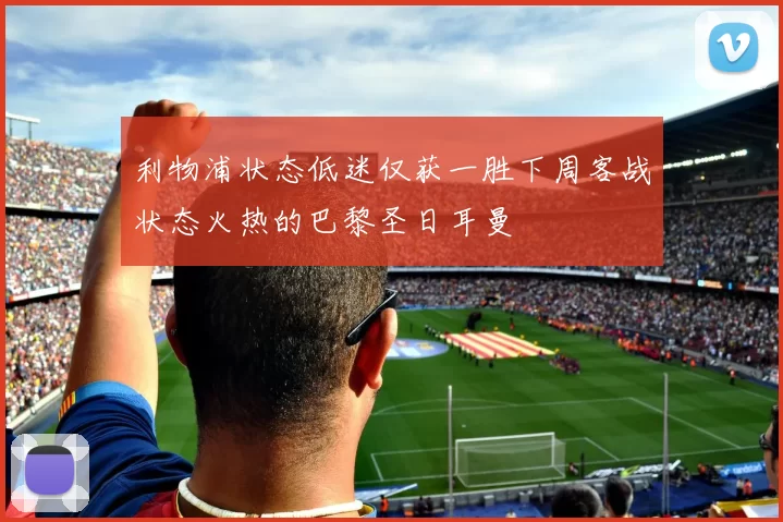 利物浦状态低迷仅获一胜下周客战状态火热的巴黎圣日耳曼