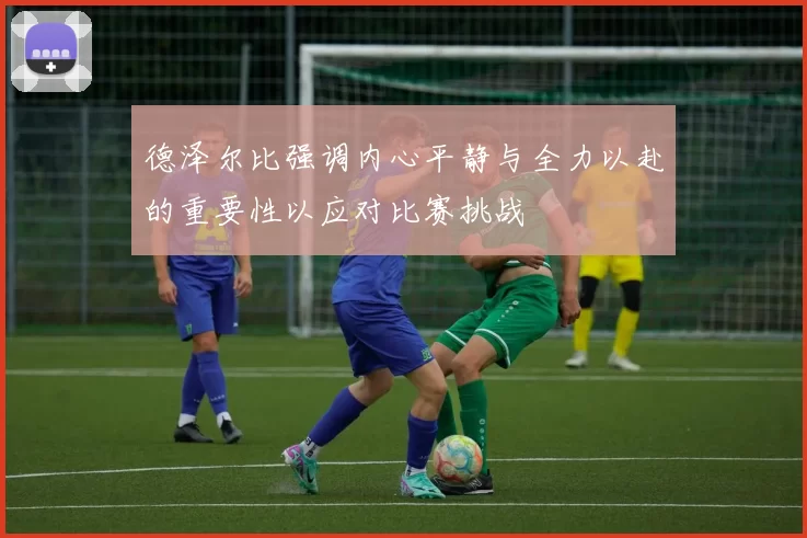 德泽尔比强调内心平静与全力以赴的重要性以应对比赛挑战