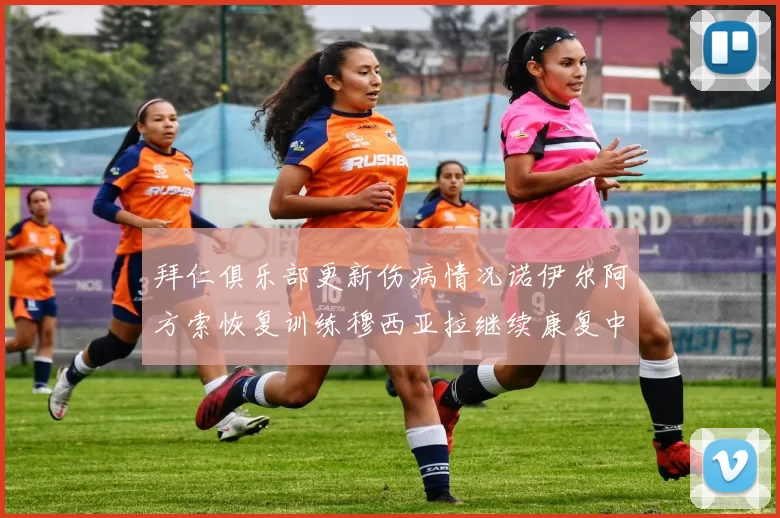 拜仁俱乐部更新伤病情况诺伊尔阿方索恢复训练穆西亚拉继续康复中
