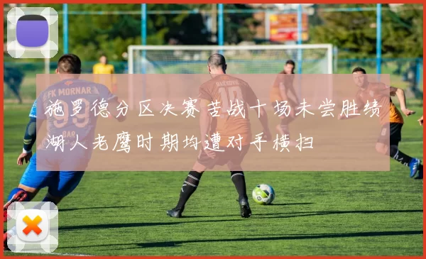 施罗德分区决赛苦战十场未尝胜绩湖人老鹰时期均遭对手横扫