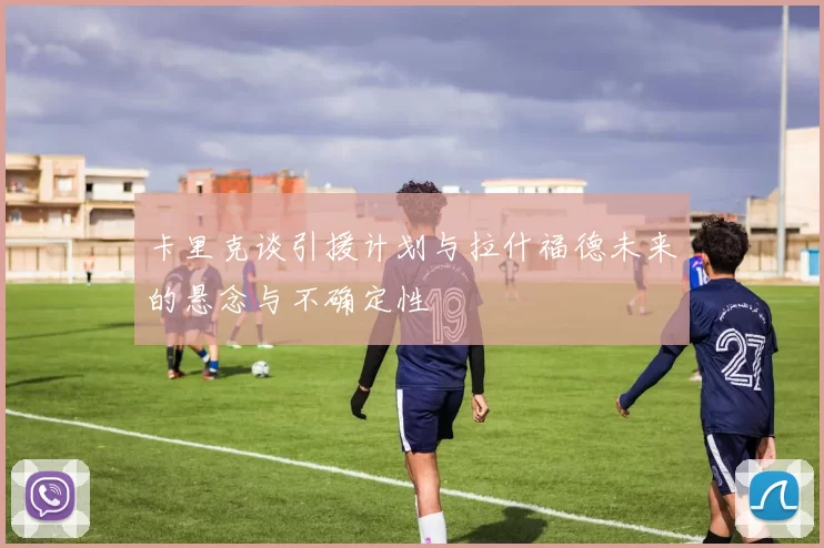 卡里克谈引援计划与拉什福德未来的悬念与不确定性