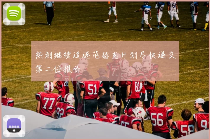 热刺继续追逐范赫克计划尽快递交第二份报价