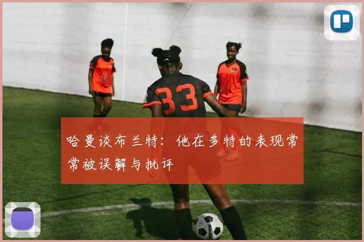哈曼谈布兰特：他在多特的表现常常被误解与批评