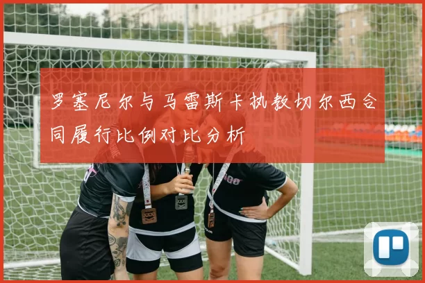 罗塞尼尔与马雷斯卡执教切尔西合同履行比例对比分析
