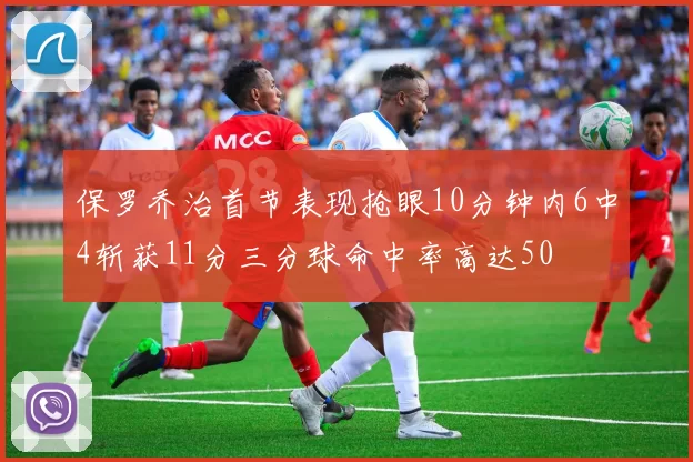 保罗乔治首节表现抢眼10分钟内6中4斩获11分三分球命中率高达50